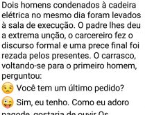Você tem um último pedido. Dois homens, condenados à morte, o carcereiro perguntou para um homem qual o último pedido ele gostaria de fazer....