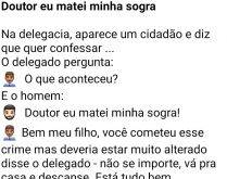 Doutor eu matei minha sogra. O cidadão mata a sogra e vai à delegacia se confessar, chegando lá encontra com o delegado....