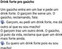 Drink forte pro gaúcho. Um gaúcho (lá de Pelotas) entra em um bar e pede um drink forte....