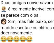 Filho parecido com o pai. Uma amiga diz pra outra que está impressionada em como o filho dela é parecido com o pai dele....