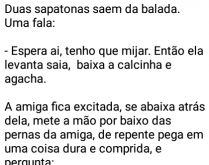 Duas sapatonas na balada. Duas sapatonas saem da balada. Uma fala: - Espera ai, tenho que....
