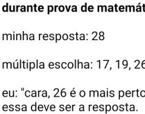 Durante prova de matemática. Eu: Cara 26 é o mais perto....