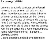 E a carroça: Vrummmm. O cara comprou uma Ferrari e quis fazer gracinha perto duma carroça, quando de repente a carroça passa por ele... numa velocidade....