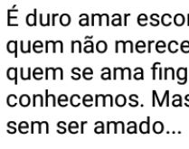 É duro amar escondido.... sofrer por quem não merece, passar perto de quem....