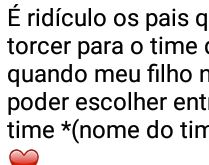 É ridiculo pais que forçam o.... ...a torcer para o time deles, por isso quando meu filho....