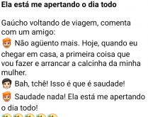 Ela está me apertando o dia todo. O gaucho diz ao outro que quando chegar em casa, a primeira coisa que vai fazer é....