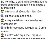 Ei, não pode mijar aí não!. Era noitinha, o cara tranquilo mijando na praça central da cidade, nisso chega o guarda e diz....