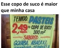 Esse copo é maior que minha casa. Olha só a medida desse copo... é maior que minha casa..