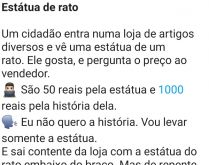 Estátua do rato. Um homem entra numa loja de artigos diversos e vê uma estátua de um rato e gosta muito, logo em seguida, pergunta quanto custa....