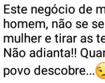 Mulher querer ser homem não d.... Não adianta, o povo descobre... sabe como né?.