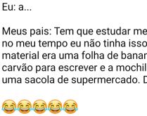 Eu, meus pais.... Eu: a... Meus pais: Tem que estudar mesmo, no meu tempo eu não tinha isso, meu material....