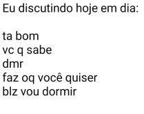 Eu discutindo hoje em dia. Agora estou desse jeito, não dando a mínima pra certas discussões....