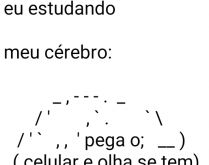 Eu estudando. Eu estudando: Meu cérebro: pega o celular e veja se tem mensagem....