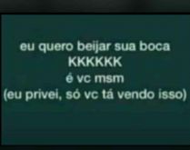Eu quero beijar sua boca, é v.... Nova brincadeira, para postar nos status.