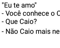 Eu te amo... você conhece o C.... Você conhece o Caio?.