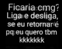 Ficaria comigo? Liga e desliga.... Nova brincadeira pra status... será que seus contatos estão afim de você?.