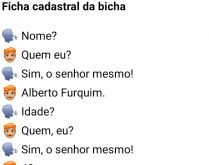 Ficha cadastral da bicha. A bicha estava lá, fazendo seu cadastro, quando a pessoa responsável pelo cadastro lhe pergunta....