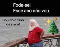 Foda-se! Esse ano não vou! So.... Papai noel já mandou avisar que este ano é cada um por si. Ele faz parte do grupo de risco e não vai se arriscar. kkkkkk .