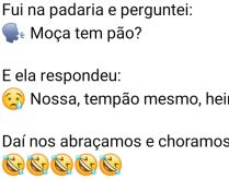 Tempão?. Fui na padaria e perguntei pra moça se tinha pão....