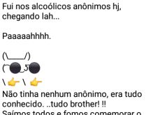 Aí pah: Alcoólicos anônimos. Fui nos alcóolicos anônimos hoje, chegando lah... paaaaaah.