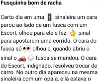 Fusquinha bom de racha. Um cara para ao lado de um fusca no sinal de trânsito... quando o sinal abre, o fusca dispara e deixa ele comendo poeira....