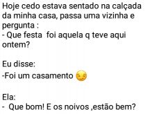 Vizinha curiosa. Hoje cedo estava sentado na calçada da minha casa, passa uma vizinha e pergunta....