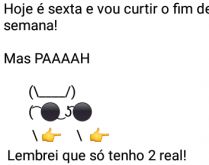 Aí pah: Só tenho dois reais. Hoje é sexta e vou curtir o fim de semana... mas, pah.