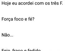 Hoje eu acordei com os três F. Força, foco e fé? Não....