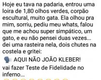 Aqui não João Kléber!!!. Hoje eu tava na padaria, entrou uma loira de 1,80 olhos verdes, corpão....