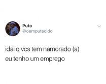Idai q vcs tem namorado, eu te.... E daí que vocês tem namorado(a)? Eu tenho um emprego!.