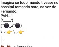 Ai pah: O sorocaba!. Imagina se todo mundo tivesse no hospital tomando soro....