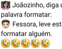 Formatar. A professora perguntei uma frase com a palvra formatar para Joãozinho, que responde....