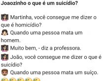 Joãozinho, o que é um suicí.... A professora estava perguntando para alguns alunos o significado de algumas palavras, quando vira para o Joãozinho e pergunta....