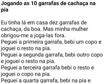 10 latas de cerveja. O cara tinha comprado 10 latas de cachaça, mas sua mulher o obrigou a joga-las fora....