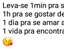 Leva-se 1min pra se magoar alg.... 1h pra se gostar de alguém, 1 dia pra se....