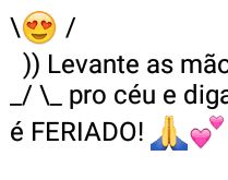 Levante as mãos pro céu, ama.... É dia de comemorar, porque amanhã é feriado!!!.