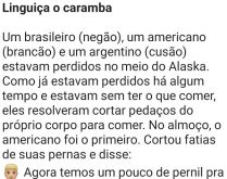 Linguiça o caramba. Um brasileiro, um americano e um argentino estavam perdidos no meio do Alaska....