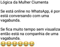 Lógica da mulher ciumenta. Se está online no WhatsApp, é porque está conversando com uma vagabunda..