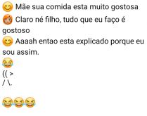 Tudo que eu faço é gostoso. Filho: Mãe sua comida está muito gostosa....