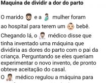 Máquina de dividir a dor do p.... Já pensou, se existisse uma máquina de dividir a dor do parto da mulher com o pai (progenitor) do bebê? Vamos supor que sim, e olhe no que deu... KKKKKKK.
