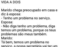 Temos um problema no meu serviço. Marido chega em casa preocupado e diz à esposa....