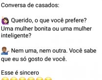 Marido sincero. Esposa pergunta pra seu marido se ele prefere mulher bonita ou inteligente....