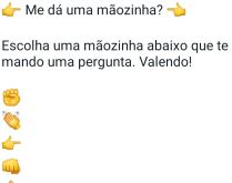 Me dá uma mãozinha?. Escolha uma mãozinha abaixo que te mando uma pergunta....