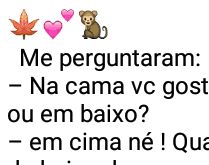 Me perguntaram: na cama você .... Certa vez, me perguntaram se na cama prefiro ficar em cima ou em baixo, e respondi....