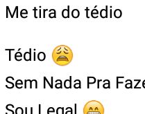 Me tira do tédio. Me tira do tédio pessoal....