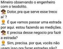 Daí agente chama os engenheiros. Mineiro observa engenheiro com o teodolito medindo as dimensões da estrada e resolve perguntar....