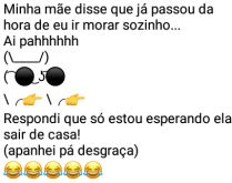 Aí pah: Morar sozinho. Minha mãe disse que já passou da hora de eu ir morar sozinho....