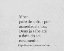 Moça, pare de sofrer por ansi.... Deus já sabe até a data do seu casamento..