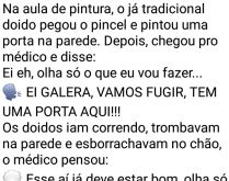 Doido na aula de pintura. Um maluco pegou um pincel e pintou uma porta na parede, depois chegou pro médico e disse....