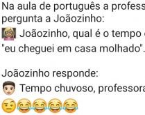 Joãozinho, qual é o tempo da.... Na aula de português, a professora pergunta para o joãozinho qual é o tempo de uma frase, veja a resposta....